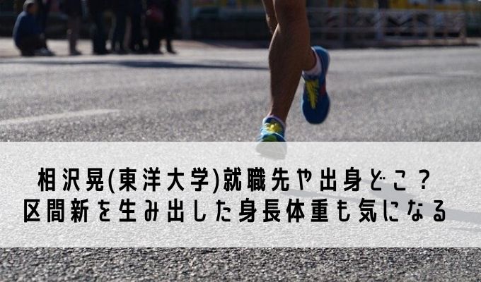 相沢晃 東洋大学 就職先や出身どこ 区間新を生み出した身長体重も気になる Life