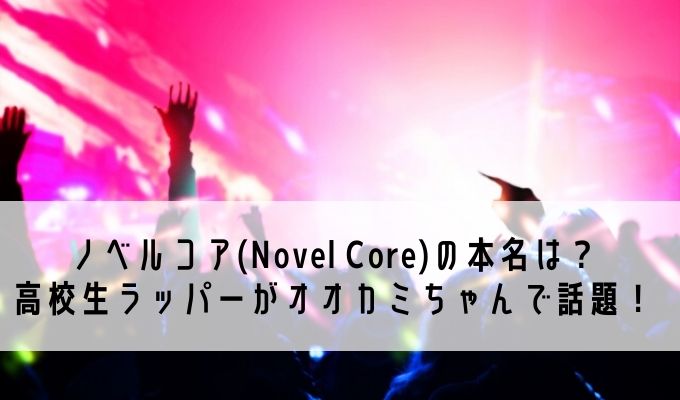 ノベルコア ノベルコア(Novel Core)の本名は？高校生ラッパーがオオカミちゃんで話題！