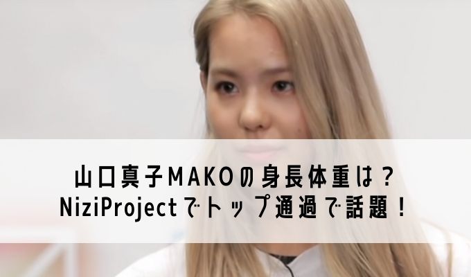 山口真子makoの身長体重は Niziprojectでトップ通過で話題 Life