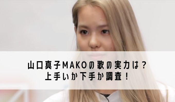 山口真子MAKOの歌の実力は？上手いか下手か調査！